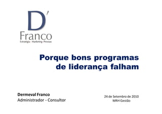 Porque bons programas
              de liderança falham


Dermeval Franco             24 de Setembro de 2010
Administrador - Consultor         MRH Gestão
 