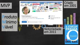 13
MVP
Produto
Mínimo
Viável
Criado
em 2001
Notoriedade
em 2011
 