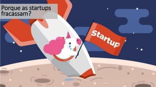 4
Porque as startups
fracassam?
 