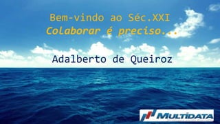 Bem-vindo ao Séc.XXI
Colaborar é preciso...
Adalberto de Queiroz
 