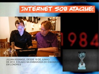 Internet sob ataque!
JULIAN ASSANGE, DESDE 19 DE JUNHO
DE 2012, EXILADO NA EMBAIXADA DO EQUADOR
EM LONDRES
 