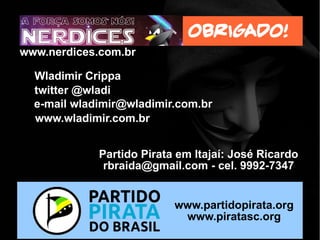 “Precisamos, hoje, mais de ativistas do que de
programadores”
Richard Stallman, no lançamento do 13º FISL
“A única forma de tentar manter o atual regime de
copyright é supervisionar tudo o que todo o
mundo faz na internet. Um preço que não
estamos dispostos a pagar”
Christian Engström, Eurodeputado Pirata da Suécia
“Se a indústria de copyright não pode sobreviver
sem destruir direitos civis, ela deve morrer”
Rick Falkvinge, fundador do primeiro Partido Pirata
Pense nisso!
 