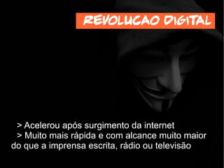 > Acelerou após surgimento da internet
> Muito mais rápida e com alcance muito maior
do que a imprensa escrita, rádio ou televisão
Revolucao digital
 