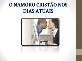 O NAMORO CRISTÃO NOS
DIAS ATUAIS
 
