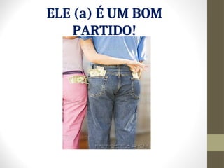 ELE (a) É UM BOM
PARTIDO!
 