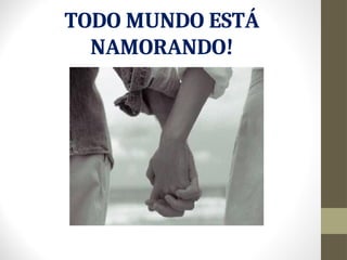 TODO MUNDO ESTÁ
NAMORANDO!
 