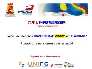 by Prof. MSc. Cloves Rocha
CAFÉ & EMPREENDEDORES
PROVOCAÇÕES DO MESTRE
Como um Líder pode TRANSFORMAR SONHOS em REALIDADE?
7 passos para transformar o seu potencial
 