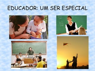 EDUCADOR: UM SER ESPECIAL




                  43
 