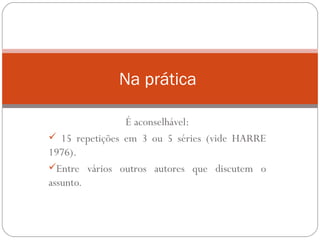 É aconselhável: 15 repetições em 3 ou 5 séries (vide HARRE 1976). Entre vários outros autores que discutem o assunto. Na prática   