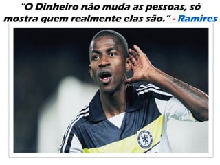“O Dinheiro não muda as pessoas, só
mostra quem realmente elas são.” - Ramires
“
 