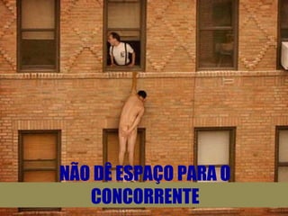 NÃO DÊ ESPAÇO PARA O
CONCORRENTE
 