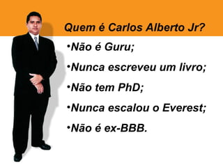 •Não é Guru;
•Nunca escreveu um livro;
•Não tem PhD;
•Nunca escalou o Everest;
•Não é ex-BBB.
 