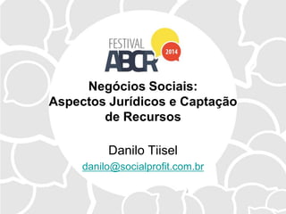 Negócios Sociais:
Aspectos Jurídicos e Captação
de Recursos
Danilo Tiisel
danilo@socialprofit.com.br
 