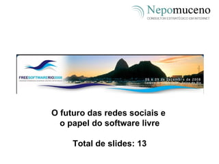 O futuro das redes sociais e  o papel do software livre Total de slides: 13 