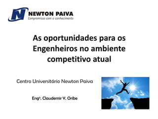As oportunidades para os
Engenheiros no ambiente
competitivo atual
Centro Universitário Newton Paiva
Engo. Claudemir Y. Oribe

 
