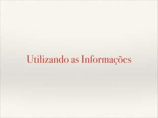 Utilizando as Informações

 