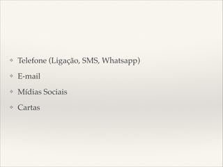 ❖

Telefone (Ligação, SMS, Whatsapp)

❖

E-mail

❖

Mídias Sociais

❖

Cartas

 