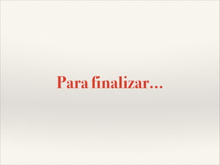 Para finalizar...

 
