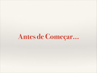 Antes de Começar...

 