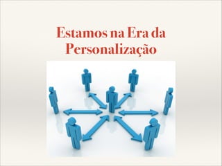 Estamos na Era da
Personalização

 