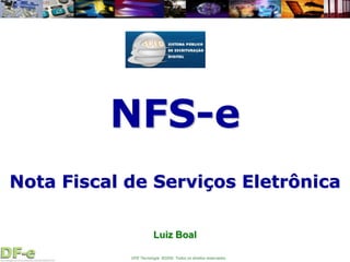 NFS-e
Nota Fiscal de Serviços Eletrônica

                       Luiz Boal

            DFE Tecnologia ©2009. Todos os direitos reservados.
 
