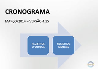 CRONOGRAMA
MARÇO/2014 – VERSÃO 4.15

REGISTROS
EVENTUAIS

REGISTROS
MENSAIS

 