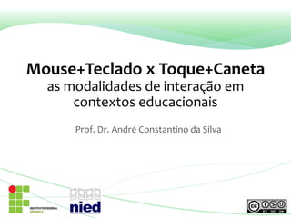 Mouse+Teclado x Toque+Caneta
as modalidades de interação em
contextos educacionais
Prof. Dr. André Constantino da Silva
 