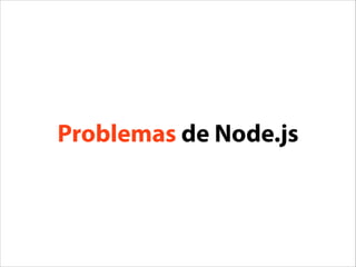 Problemas de Node.js
Problemas de Javascript: bizarrices e facilidade em não
seguir padrões e orientação a objetos.
> 0.1+...