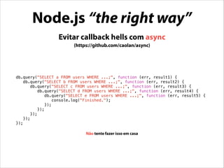 Node.js “the right way”
Testes (JavaScript quebra)
(https://github.com/visionmedia/mocha e https://github.com/visionmedia/...