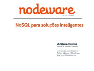 the real time web




NoSQL para soluções inteligentes


                   Christiano Anderson
                   diretor de desenvolvimento

                   anderson@nodeware.com.br
                   Twitter: @dump / @nodeware
                   Blog: http://christiano.me
 