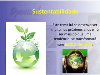 Sustentabilidade
Este tema irá se desenvolver
muito nos próximos anos e irá
ser mais do que uma
tendência: se transformará
num estilo de vida.

 