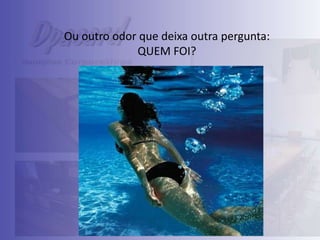 Ou outro odor que deixa outra pergunta:
QUEM FOI?

 