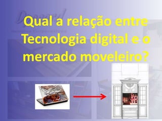 Qual a relação entre
Tecnologia digital e o
mercado moveleiro?

 