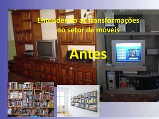 Entendendo as transformações
no setor de móveis

Antes

 