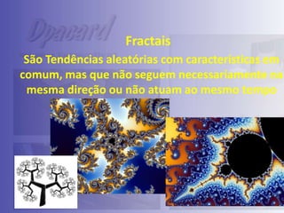 Fractais
São Tendências aleatórias com características em
comum, mas que não seguem necessariamente na
mesma direção ou não atuam ao mesmo tempo

 