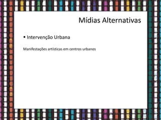 Mídias Alternativas
 Intervenção Urbana
Manifestações artísticas em centros urbanos
 