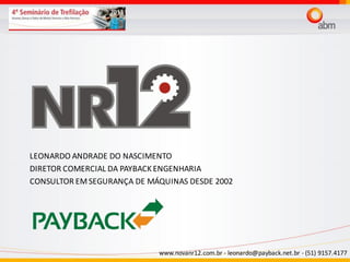 www.novanr12.com.br - leonardo@payback.net.br - (51) 9157.4177
LEONARDO ANDRADE DO NASCIMENTO
DIRETOR COMERCIAL DA PAYBACKENGENHARIA
CONSULTOR EMSEGURANÇA DE MÁQUINAS DESDE 2002
 