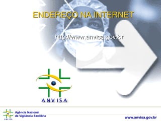 Agência Nacional
de Vigilância Sanitária
www.anvisa.gov.br
ENDEREÇO NA INTERNET
http://www.anvisa.gov.br
 