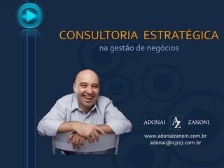 CONSULTORIA  ESTRATÉGICA na gestão de negócios www.adonaizanoni.com.br adonai@icp27.com.br 