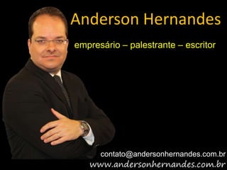 Anderson Hernandes
empresário – palestrante – escritor




      contato@andersonhernandes.com.br
 