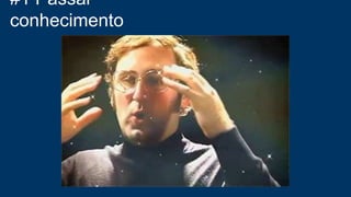 #1 Passar
conhecimento
 