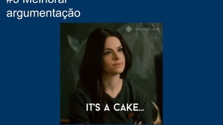 #3 Melhorar
argumentação
 