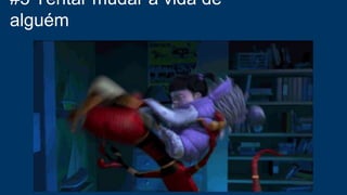 #5 Tentar mudar a vida de
alguém
 