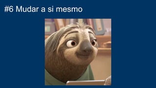 #6 Mudar a si mesmo
 