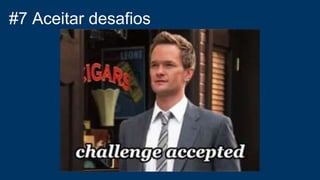 #7 Aceitar desafios
 