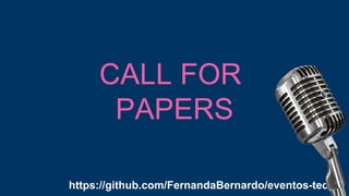 https://github.com/FernandaBernardo/eventos-tech
CALL FOR
PAPERS
 