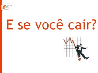 E se você cair?
 