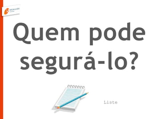 Quem pode
segurá-lo?
Liste
 