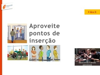 Aproveite
pontos de
inserção
# dica 2:
 