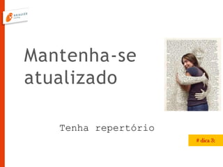 Mantenha-se
atualizado
# dica 3:
Tenha repertório
 